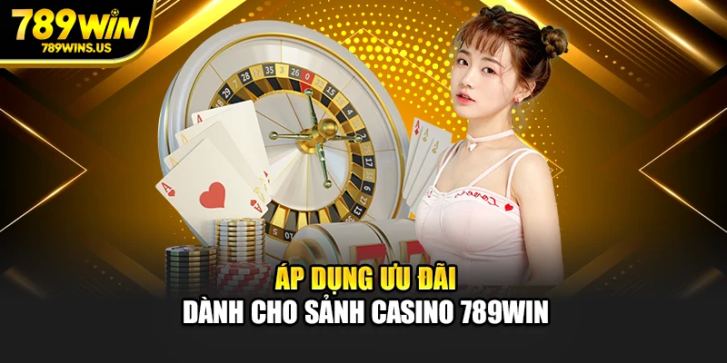 Áp dụng ưu đãi dành cho sảnh Casino 789WIN