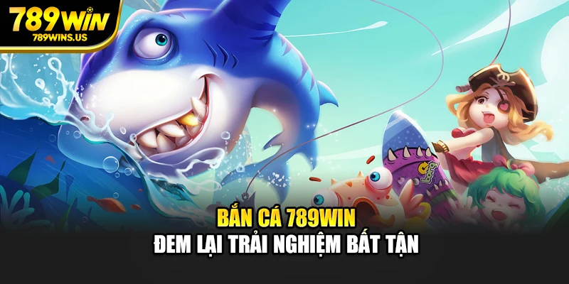 Bắn cá 789WIN đem lại trải nghiệm bất tận