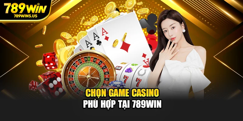 Chọn game casino phù hợp tại 789WIN