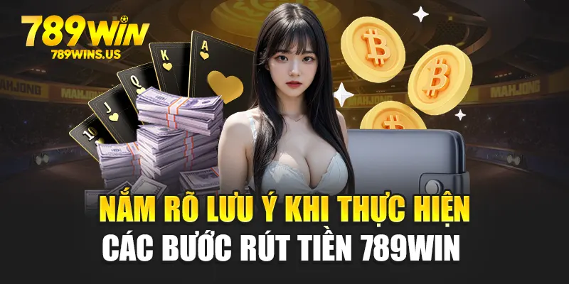 Nắm rõ lưu ý khi thực hiện các bước rút tiền 789WIN