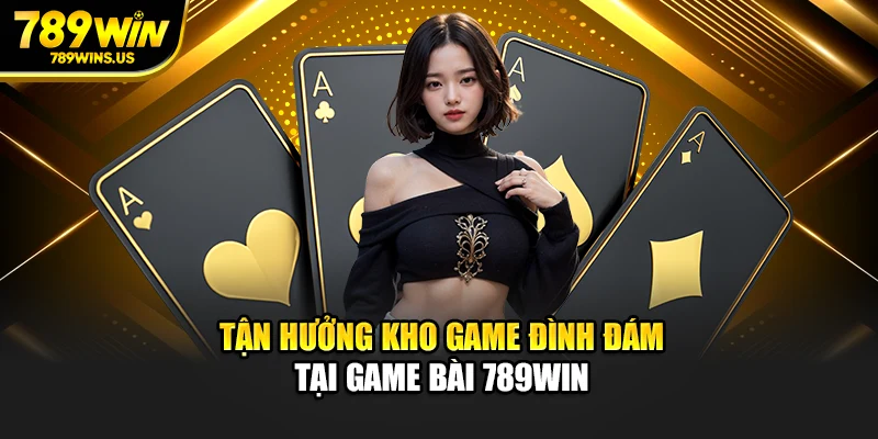 Tận hưởng kho game đình đám tại game bài 789WIN